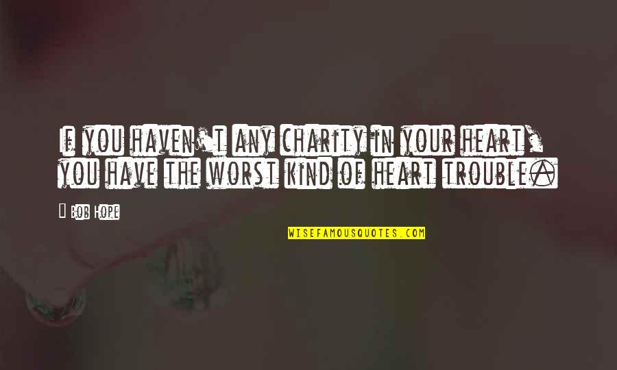 False Gods Quotes By Bob Hope: If you haven't any charity in your heart,