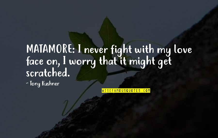False Gratitude Quotes By Tony Kushner: MATAMORE: I never fight with my love face