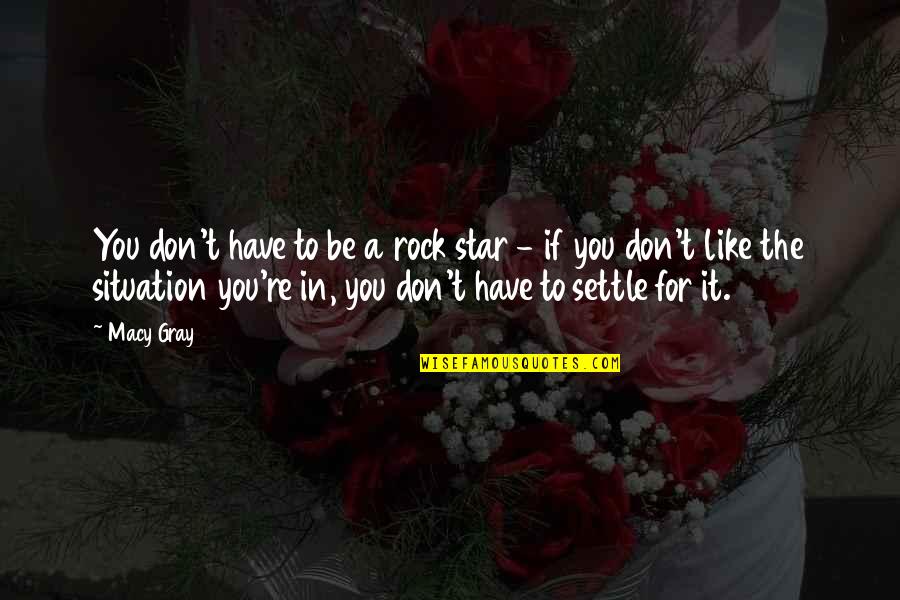 False Hope In Relationships Quotes By Macy Gray: You don't have to be a rock star