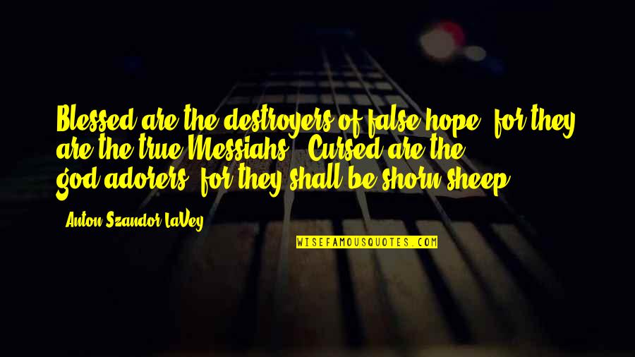 False Hope Quotes By Anton Szandor LaVey: Blessed are the destroyers of false hope, for