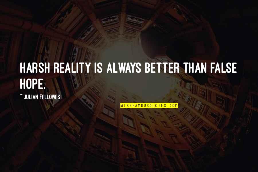 False Hope Quotes By Julian Fellowes: Harsh reality is always better than false hope.