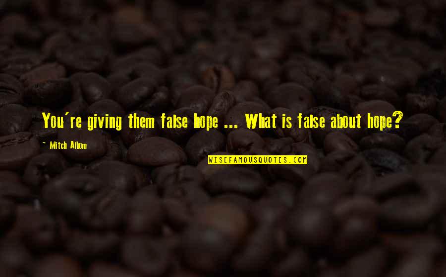 False Hope Quotes By Mitch Albom: You're giving them false hope ... What is