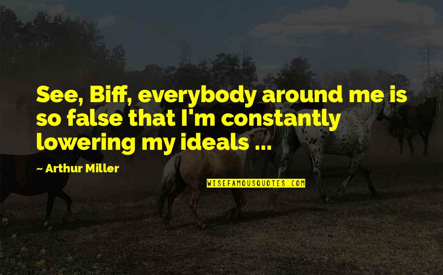 False Ideals Quotes By Arthur Miller: See, Biff, everybody around me is so false