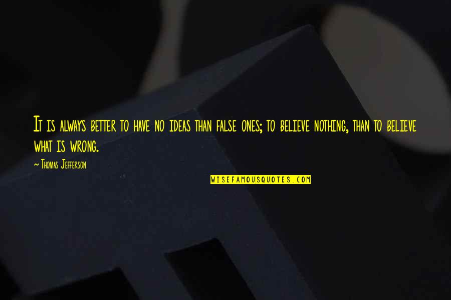 False Ideas Quotes By Thomas Jefferson: It is always better to have no ideas False Ideas Quotes By Thomas Jefferson: It is always better to have no ideas