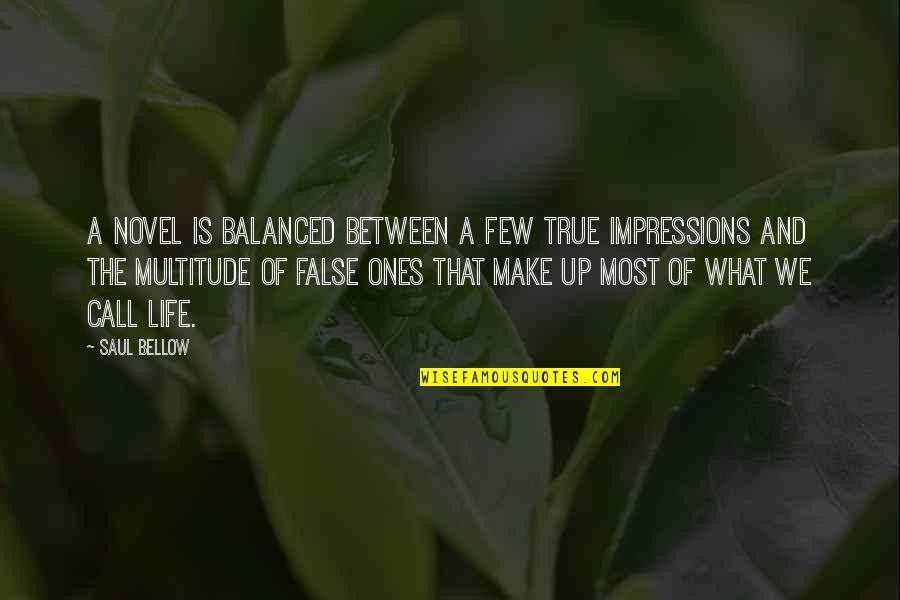 False Impressions Quotes By Saul Bellow: A novel is balanced between a few true