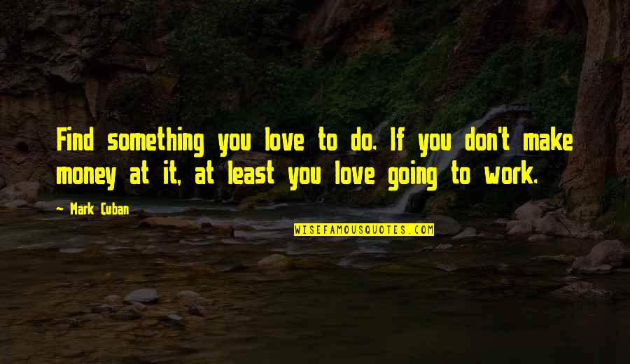 False Info Quotes By Mark Cuban: Find something you love to do. If you