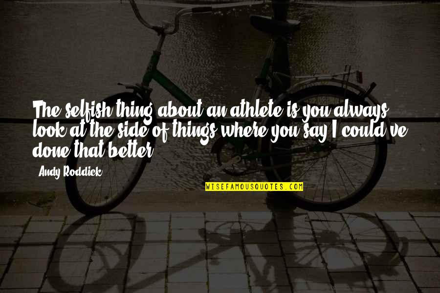 False Judgement Quotes By Andy Roddick: The selfish thing about an athlete is you False Judgement Quotes By Andy Roddick: The selfish thing about an athlete is you