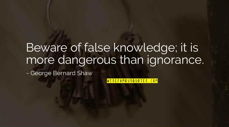 False Knowledge Quotes By George Bernard Shaw: Beware of false knowledge; it is more dangerous