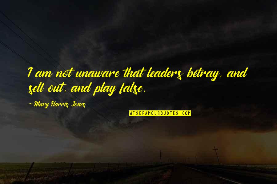 False Leaders Quotes By Mary Harris Jones: I am not unaware that leaders betray, and