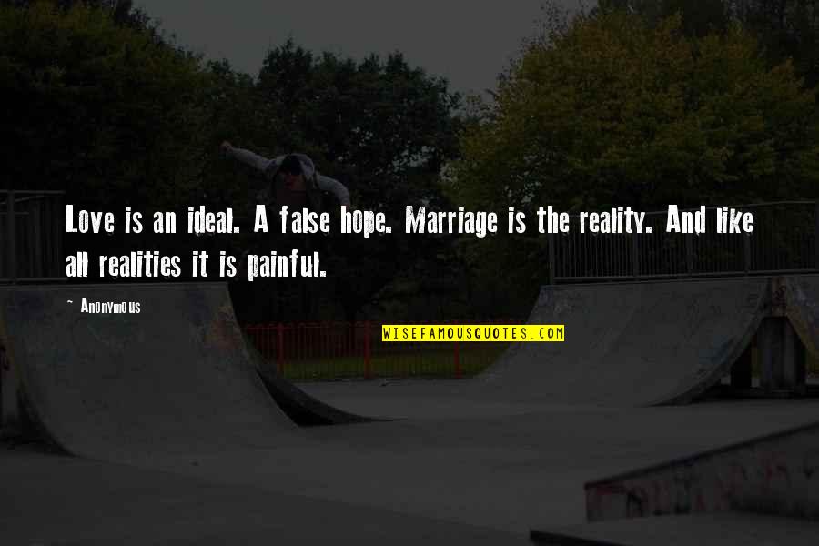 False Love Quotes By Anonymous: Love is an ideal. A false hope. Marriage