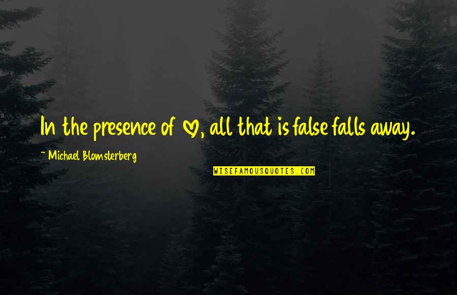 False Love Quotes By Michael Blomsterberg: In the presence of love, all that is