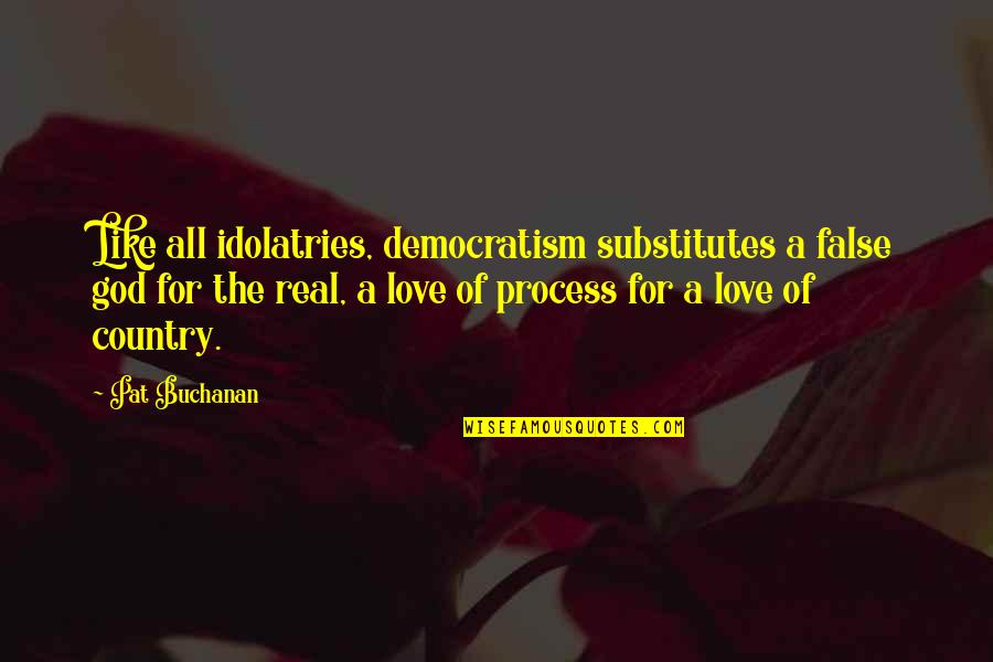 False Love Quotes By Pat Buchanan: Like all idolatries, democratism substitutes a false god