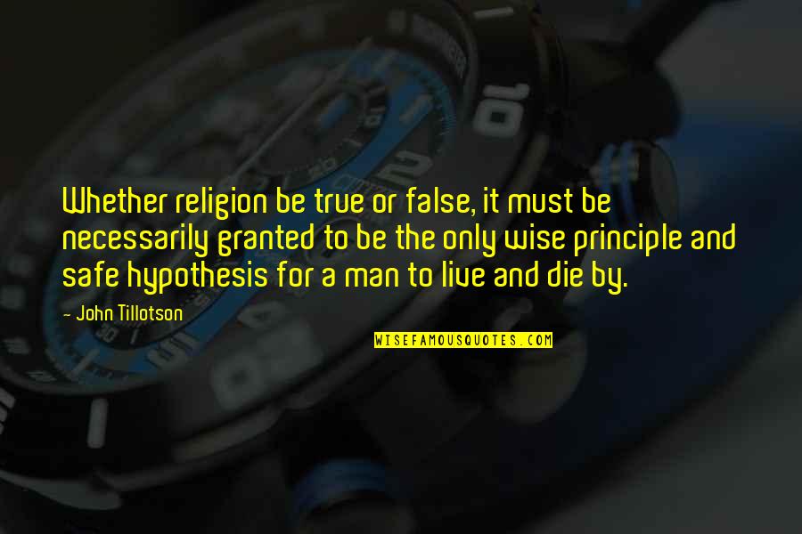 False Man Quotes By John Tillotson: Whether religion be true or false, it must