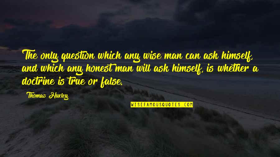 False Man Quotes By Thomas Huxley: The only question which any wise man can