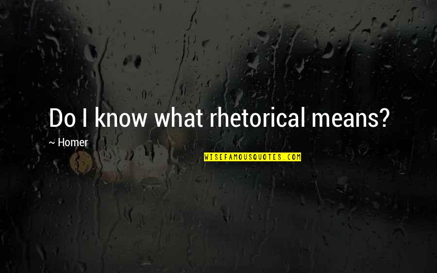 False Motives Quotes By Homer: Do I know what rhetorical means?