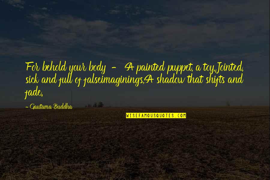 False Old Quotes By Gautama Buddha: For behold your body - A painted puppet,