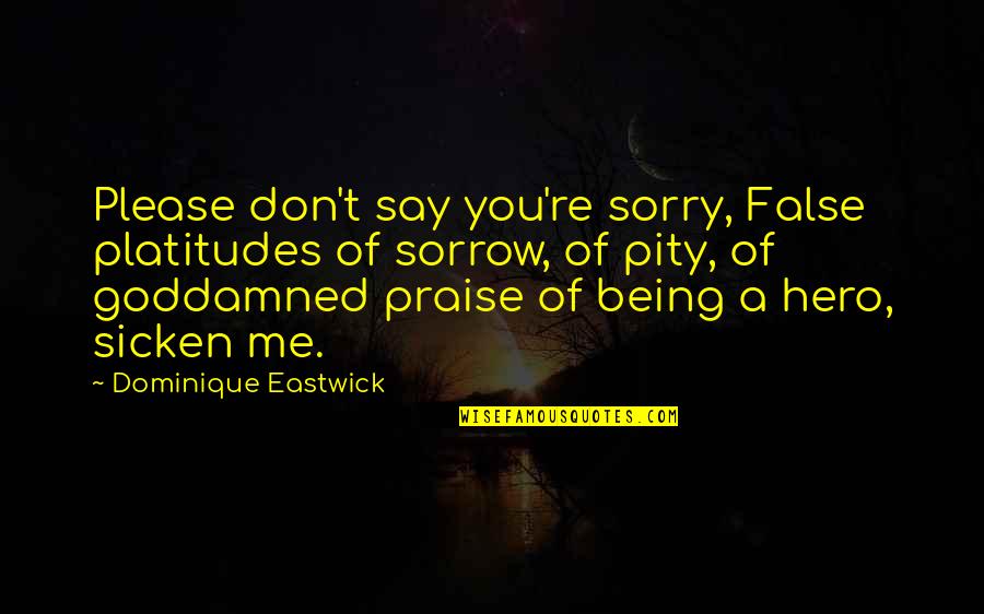 False Praise Quotes By Dominique Eastwick: Please don't say you're sorry, False platitudes of