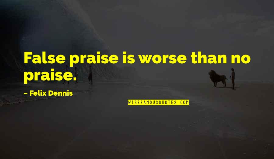 False Praise Quotes By Felix Dennis: False praise is worse than no praise.