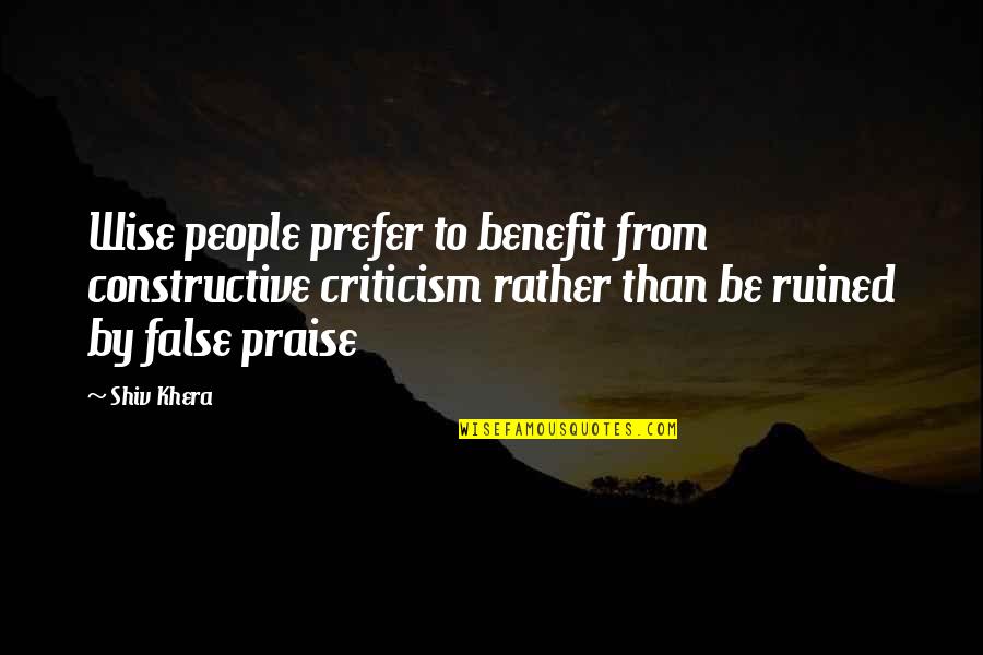 False Praise Quotes By Shiv Khera: Wise people prefer to benefit from constructive criticism