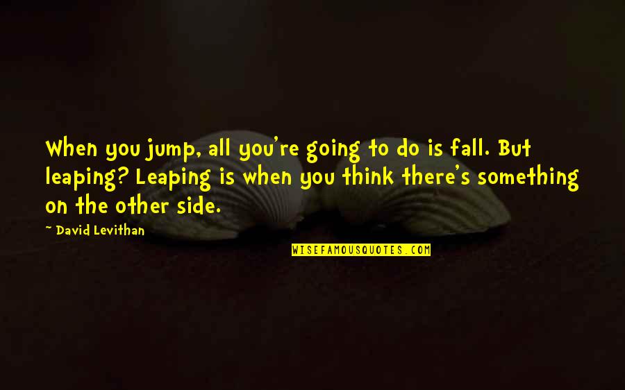 False Praising Quotes By David Levithan: When you jump, all you're going to do