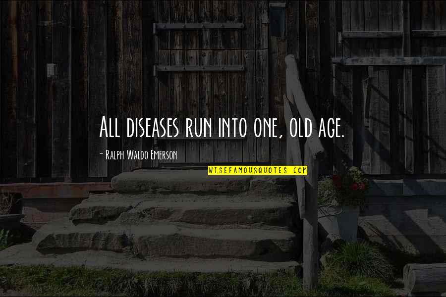 False Pretences Quotes By Ralph Waldo Emerson: All diseases run into one, old age.