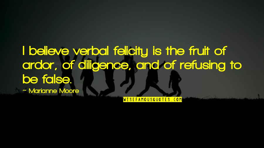 False Quotes By Marianne Moore: I believe verbal felicity is the fruit of