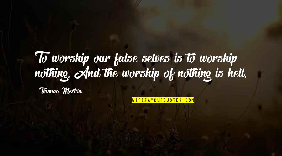 False Quotes By Thomas Merton: To worship our false selves is to worship