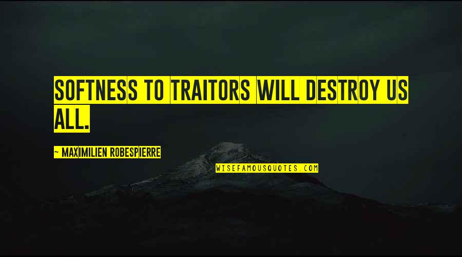 False Reassurance Quotes By Maximilien Robespierre: Softness to traitors will destroy us all.