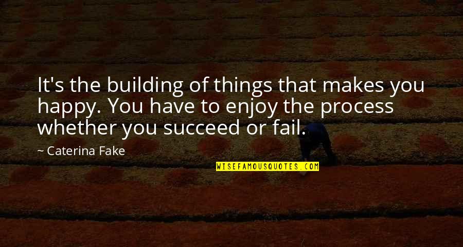 False Statements Quotes By Caterina Fake: It's the building of things that makes you