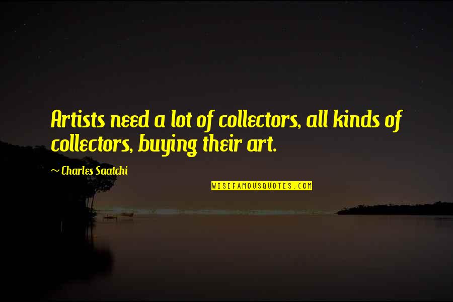 False Teaching Quotes By Charles Saatchi: Artists need a lot of collectors, all kinds