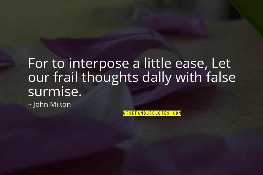 False Thoughts Quotes By John Milton: For to interpose a little ease, Let our