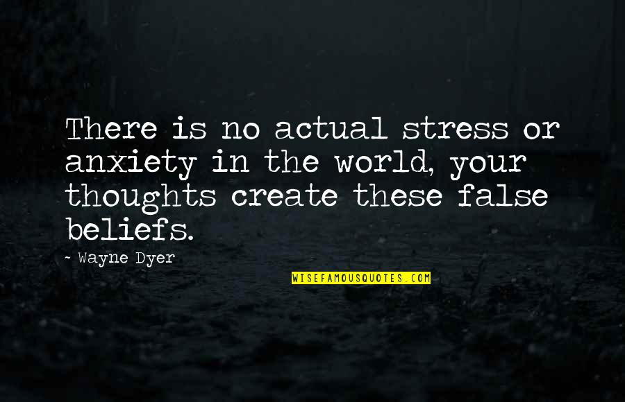 False Thoughts Quotes By Wayne Dyer: There is no actual stress or anxiety in