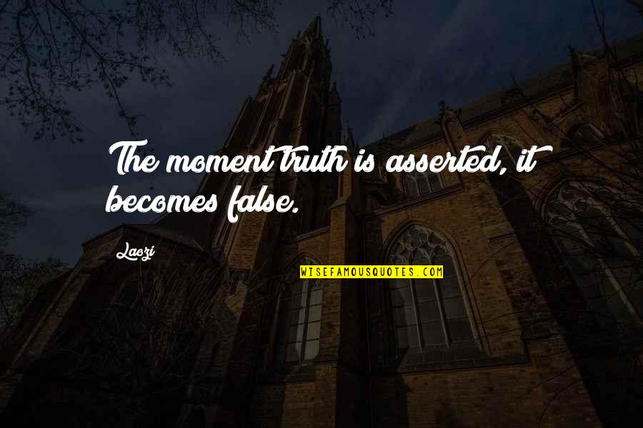 False Truth Quotes By Laozi: The moment truth is asserted, it becomes false.