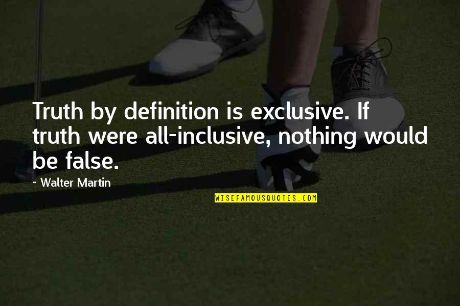 False Truth Quotes By Walter Martin: Truth by definition is exclusive. If truth were