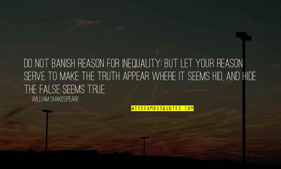 False Truth Quotes By William Shakespeare: Do not banish reason for inequality; but let
