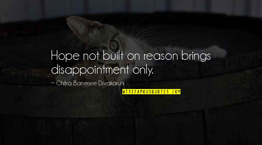 False Truths Quotes By Chitra Banerjee Divakaruni: Hope not built on reason brings disappointment only. False Truths Quotes By Chitra Banerjee Divakaruni: Hope not built on reason brings disappointment only.