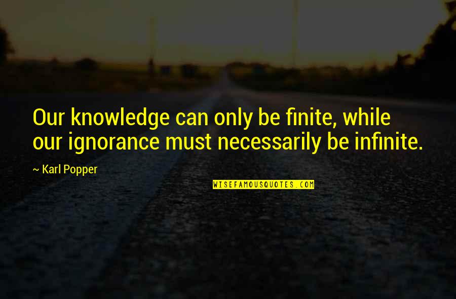 False Truths Quotes By Karl Popper: Our knowledge can only be finite, while our
