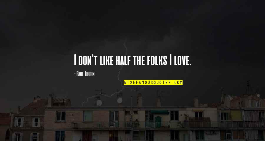 False Truths Quotes By Paul Thorn: I don't like half the folks I love.