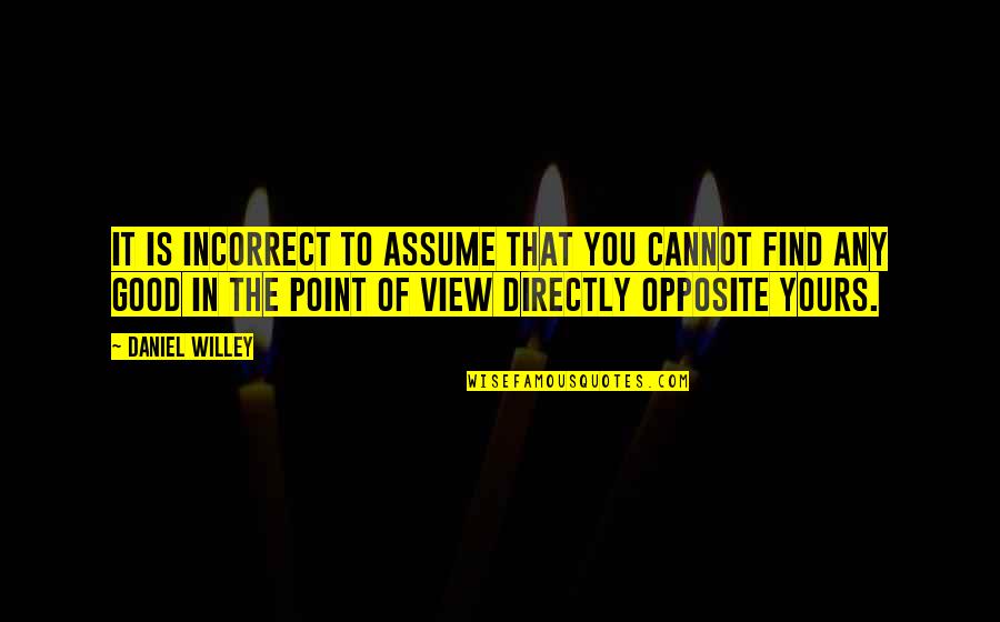 False View Quotes By Daniel Willey: It is incorrect to assume that you cannot