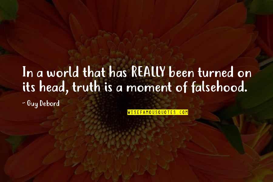 Falsehood Quotes By Guy Debord: In a world that has REALLY been turned