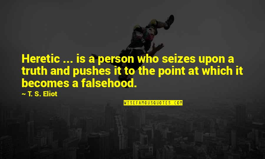 Falsehood Quotes By T. S. Eliot: Heretic ... is a person who seizes upon