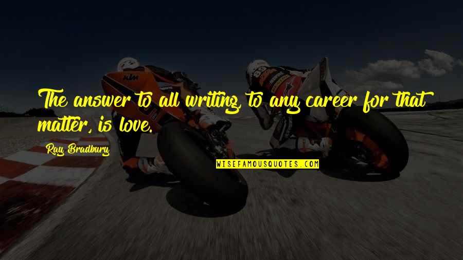 Falseness Morel Quotes By Ray Bradbury: The answer to all writing, to any career