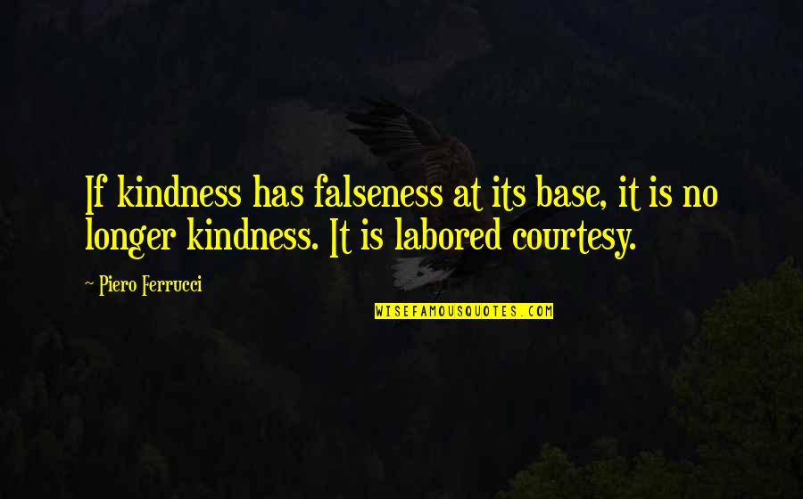 Falseness Quotes By Piero Ferrucci: If kindness has falseness at its base, it