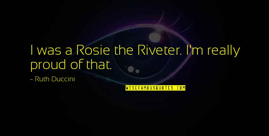 Falseness Quotes By Ruth Duccini: I was a Rosie the Riveter. I'm really Falseness Quotes By Ruth Duccini: I was a Rosie the Riveter. I'm really