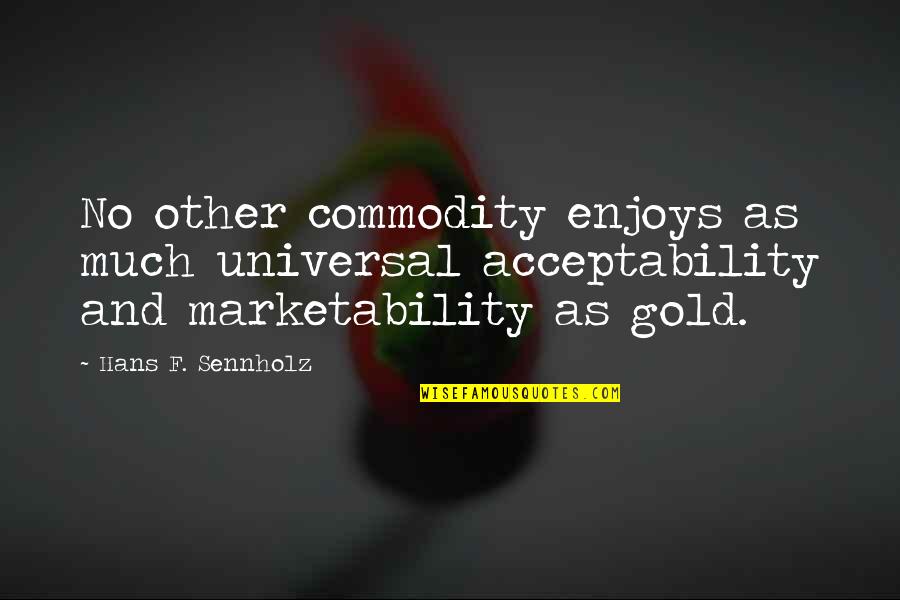 Falsidade Material Quotes By Hans F. Sennholz: No other commodity enjoys as much universal acceptability Falsidade Material Quotes By Hans F. Sennholz: No other commodity enjoys as much universal acceptability