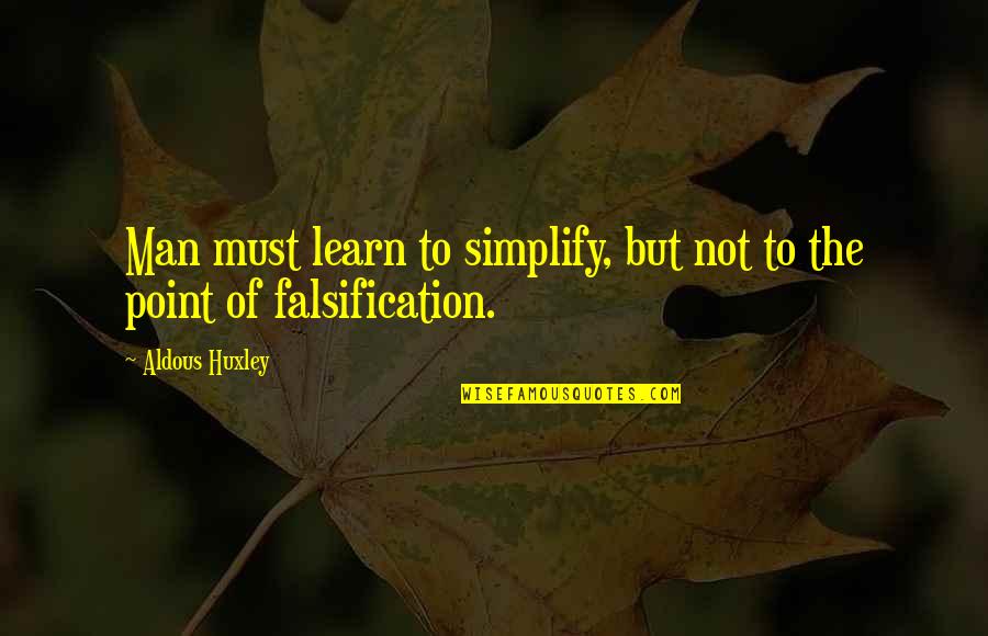 Falsification Quotes By Aldous Huxley: Man must learn to simplify, but not to