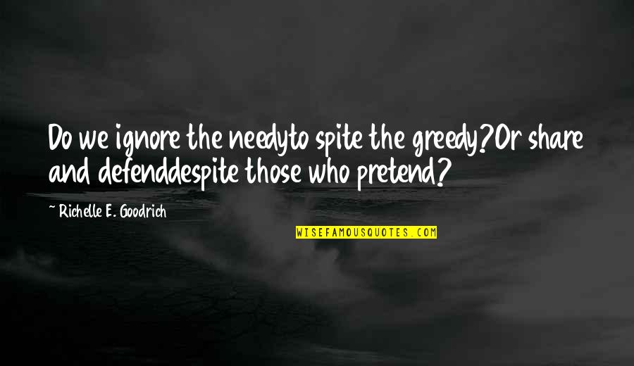 Falsification Quotes By Richelle E. Goodrich: Do we ignore the needyto spite the greedy?Or