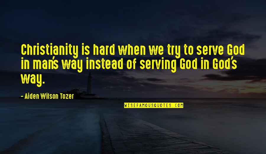 Falsis Quotes By Aiden Wilson Tozer: Christianity is hard when we try to serve