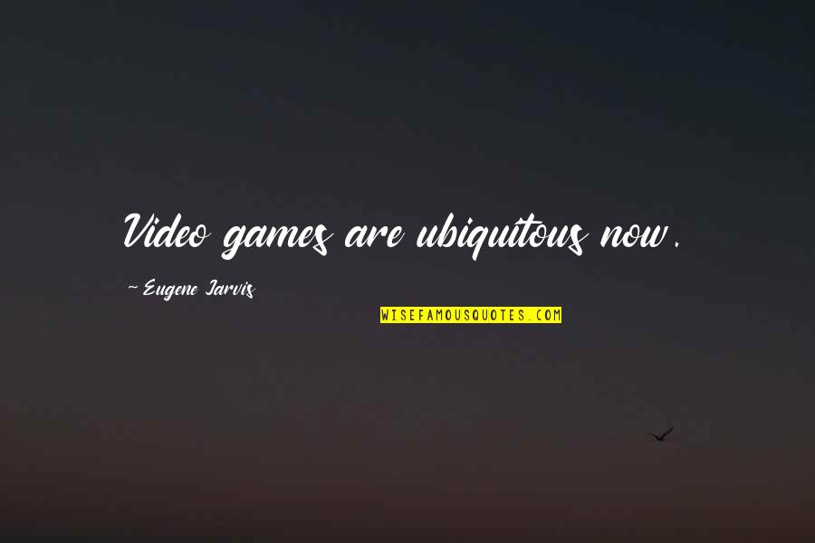 Falsities In A Sentence Quotes By Eugene Jarvis: Video games are ubiquitous now.