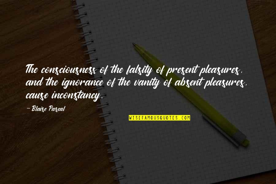 Falsity Quotes By Blaise Pascal: The consciousness of the falsity of present pleasures,